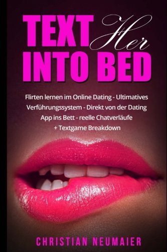 Text her into Bed - Flirten lernen im online Dating: Ultimatives Verführungssystem - Direkt von der Dating App ins Bett - reelle Chatverläufe + Textgame Breakdown