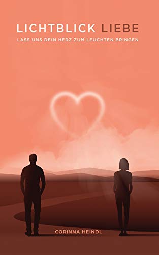 Lichtblick Liebe: Liebes-Ratgeber für eine erfüllende Beziehung - zu dir selbst und zu anderen